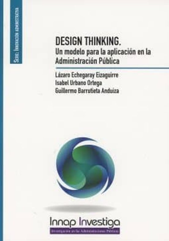 Desing Thinking: Un Modelo Para La Aplicacion En La Administracion Pub