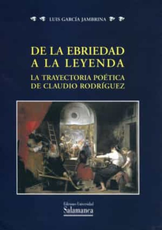 De La Ebriedad A La Leyenda. La Trayectoria Poética De Claudio Rodríguez