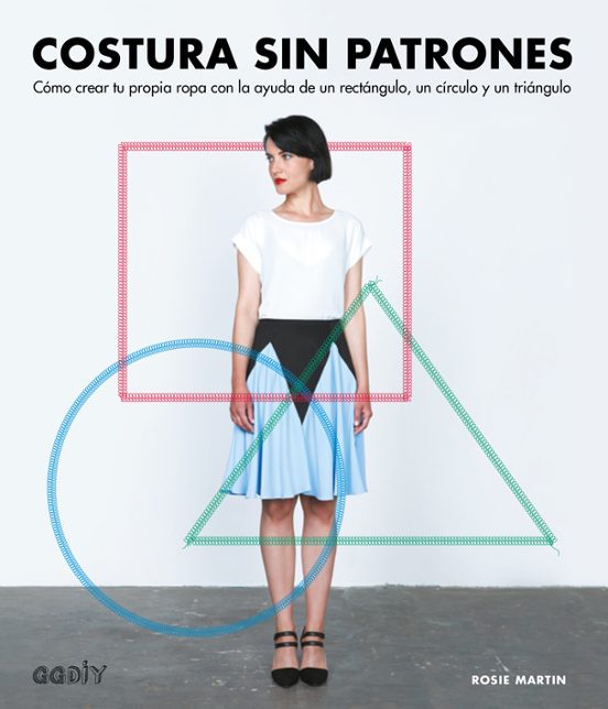 Costura Sin Patrones: Como Crear Tu Propia Ropa Con La Ayuda De Un Rec
