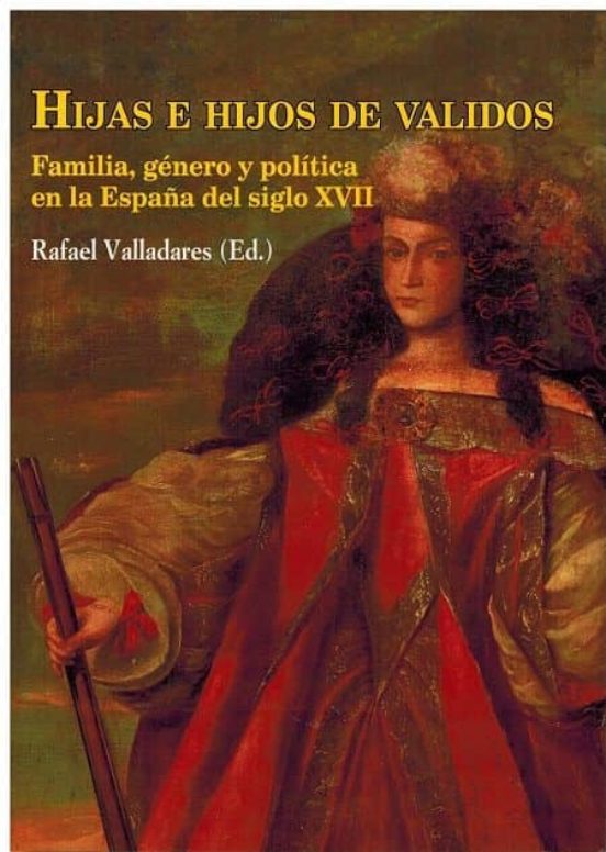 Hijas e Hijos de Validos: Familia Genero y Politica en la España del S