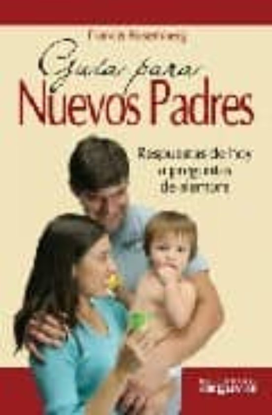 Guia Para Nuevos Padres: Respuestas De Hoy A Problemas De Siempre