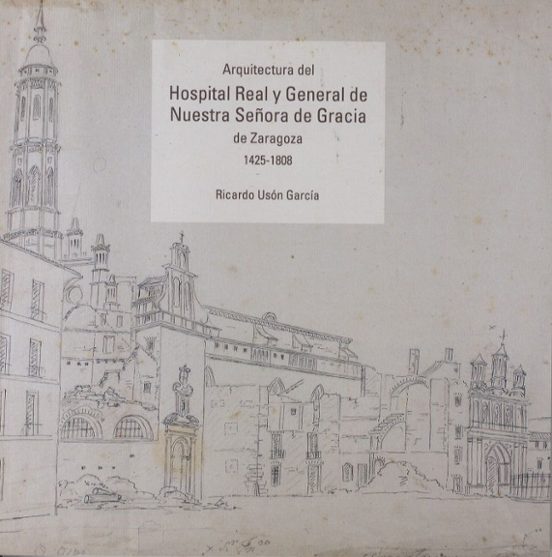 Arquitectura Del Hospital Real Y General De Nuestra Señora De Gracia De Zaragoza. 1425-1808