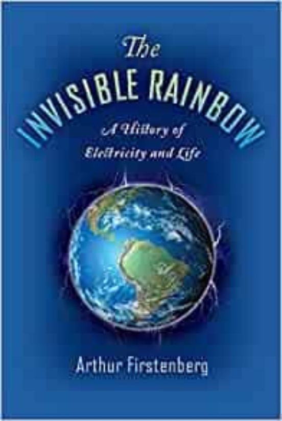 The Invisible Rainbow : A History Of Electricity And Life