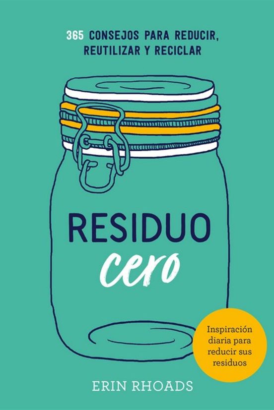 Residuo Cero: 365 Consejos Para Reducir Reutilizar Y Reciclar