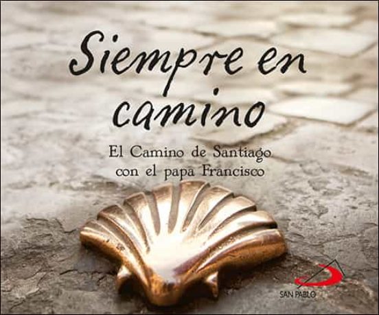 Siempre En Camino: El Camino De Santiago Con El Papa Francisco