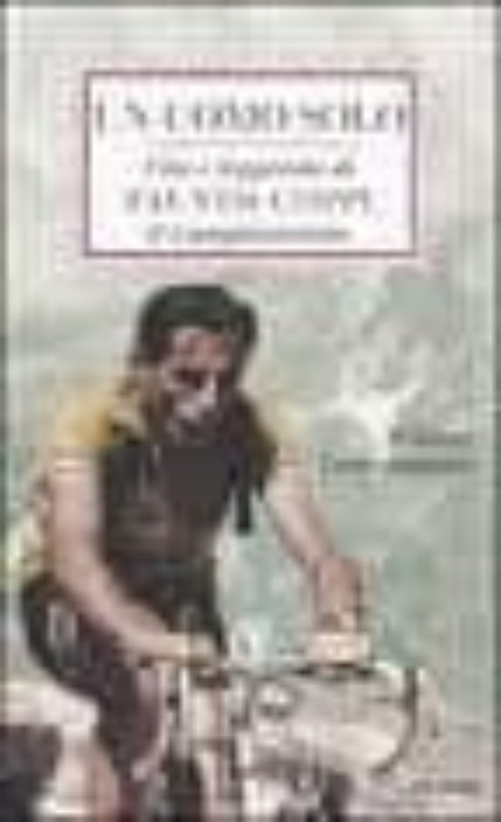 Un Uomo Solo. Vita e Leggenda Di Fausto Coppi Il Campionissimo