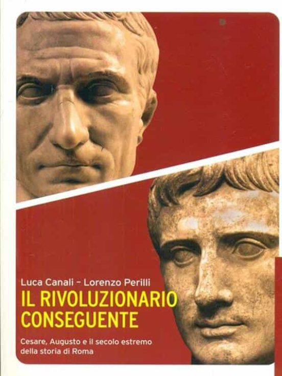 Il Rivoluzionario Conseguente. Cesare Augusto e Il Secolo Estremo Dell