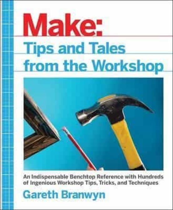 Make: Tips And Tales From The Workshop: A Handy Reference For Makers