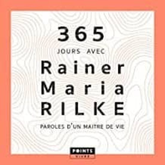 365 Jours Avec Rainer Maria Rilke. Paroles D Un Maitre De Vie