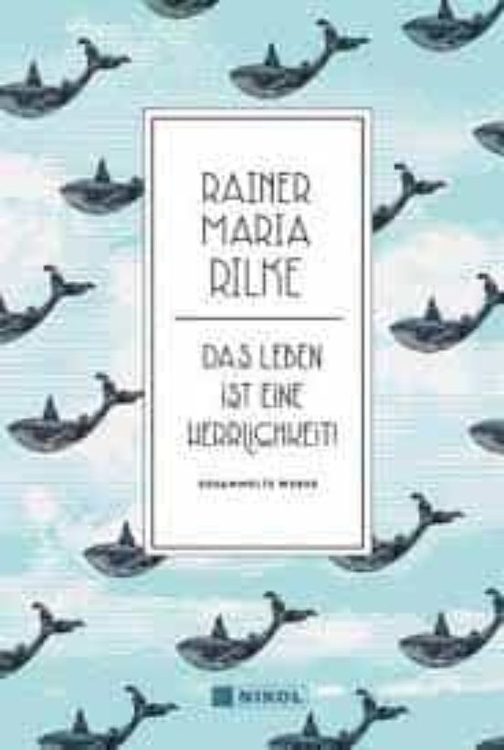 Rainer Maria Rilke: Das Leben Ist Eine Herrlichkeit!