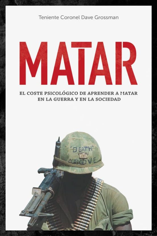 Matar: El Coste Psicológico De Aprender A Matar En La Guerra Y En La Sociedad