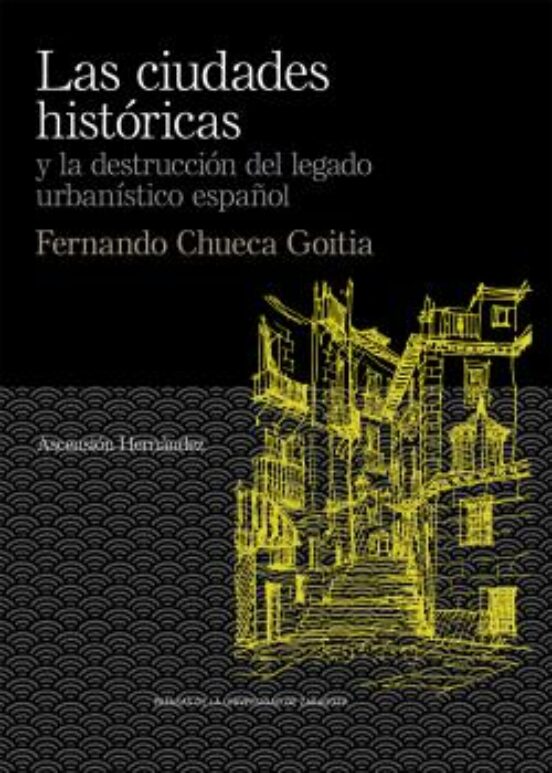 Las Ciudades Históricas Y La Destrucción Del Legado Urbanístico Español. Fernando Chueca Goitia