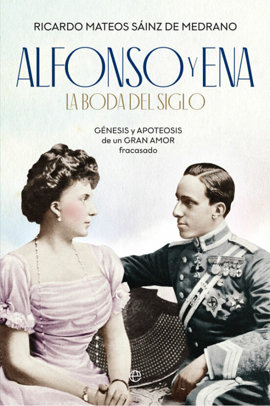 Alfonso y Ena: La Boda del Siglo: Genesis y Apoteosis de un Gran Amor