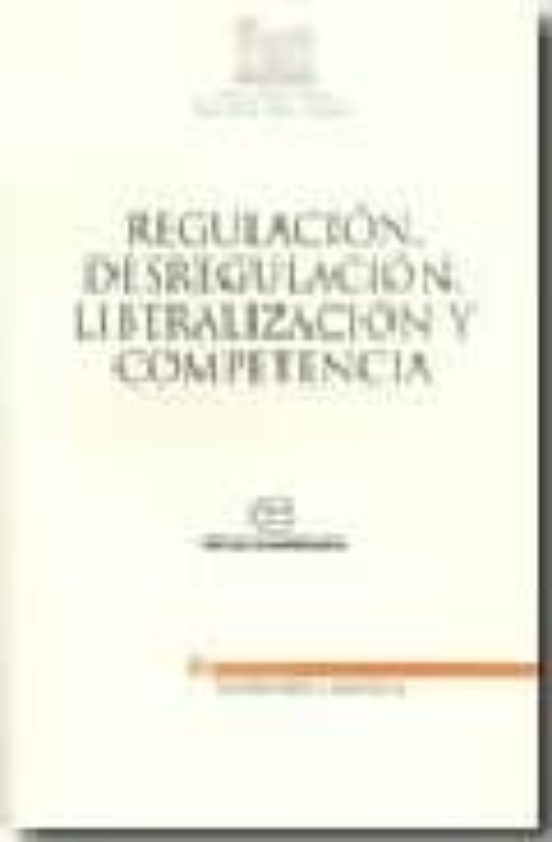 Regulacion Desregulacion Liberalizacion Y Competencia