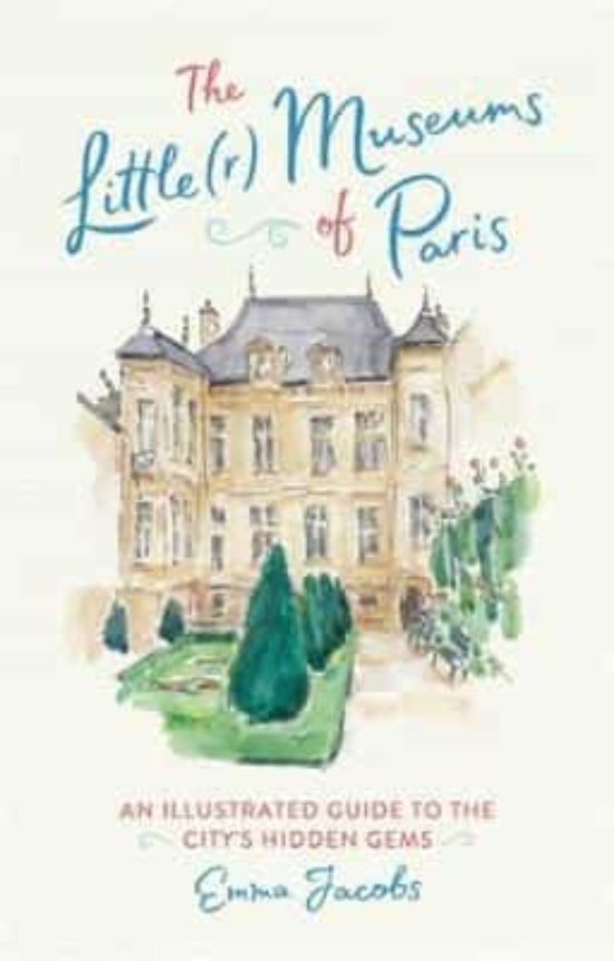 The Little Museums Of Paris: An Illustrated Guide To The City S Hid