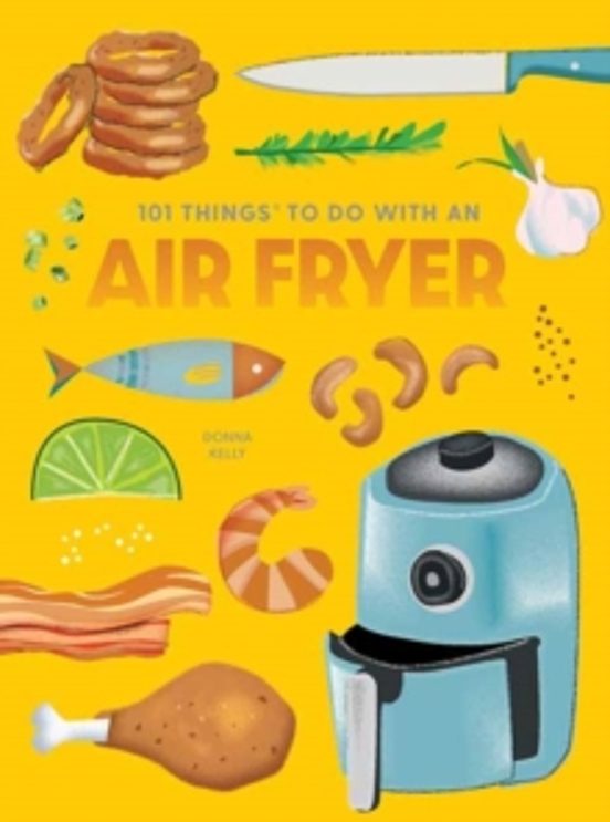 101 Things To Do With An Air Fryer New Edition