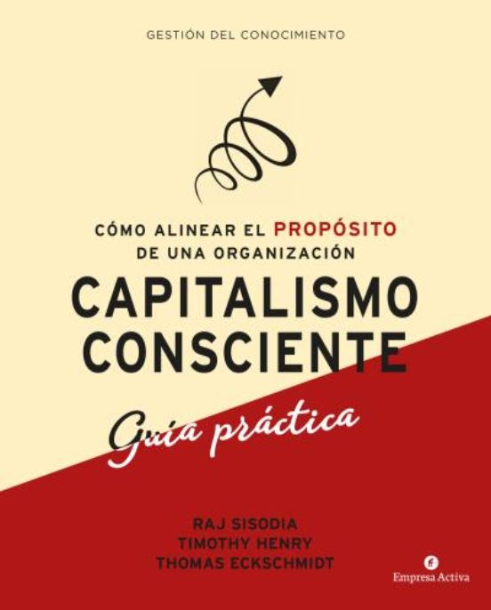 Capitalismo Consciente. Guía Práctica. Cómo Alinear El Propósito De Un