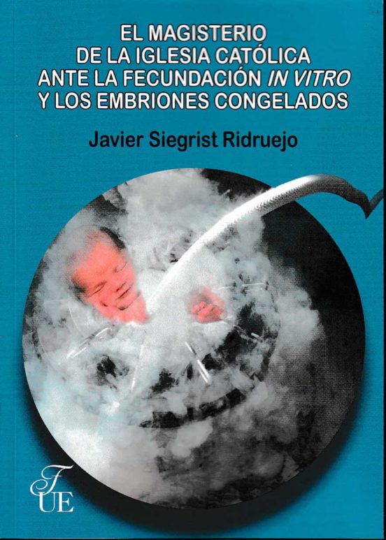 El Magisterio De La Iglesia Católica Ante La Fecundación In Vitro Y Los Embriones Congelados