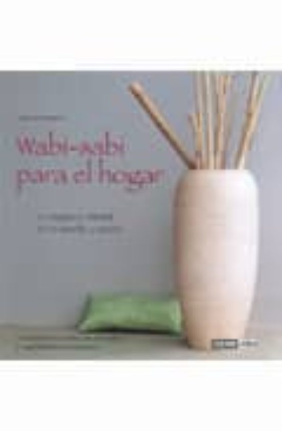 Wabi-sabi Para El Hogar: Elegancia Oriental De Lo Sencillo Y Natu Ral