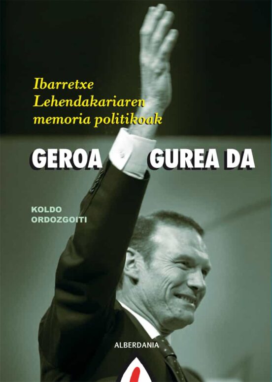 Geroa Gurea da: Ibarretxe Lehendakariaren Memoria Politikoak