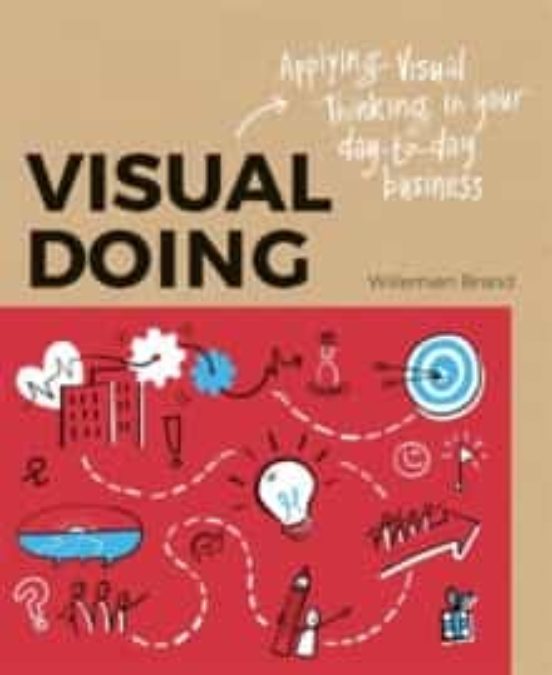 Visual Doing: Applying Visual Thinking In Your Day To Day Business : A