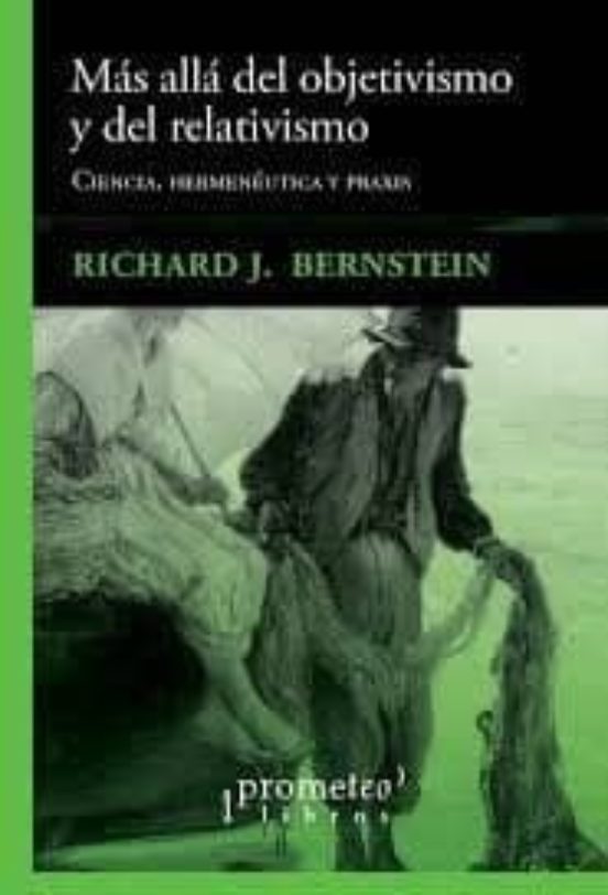 Mas Alla Del Objetivismo Y Del Relativismo: Ciencia Hermeneutica Y Pra