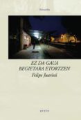 EZ DA GAUA BEGIETARA ETORTZEN de JUARISTI, FELIPE 