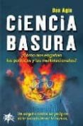 CIENCIA BASURA: COMO NOS ENGAAN LOS POLITICOS Y LAS MULTINACIONA LES di AGIN , DAN 