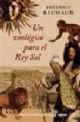 UN ZOOLOGICO PARA EL REY SOL de RICHAUD, FREDERIC 