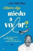 QUIEN DIJO MIEDO A VOLAR?: EL LIBRO QUE LE AYUDARA A CONSERVAR L A CALMA, MANTENER LA DIGNIDAD Y DISFRUTAR DE LOS VIAJES EN AVION di IIGO, JOSE MARIA 