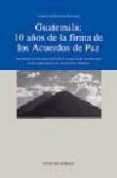 GUATEMALA : 10 AÑOS DE LA FIRMA DE LOS ACUERDOS DE PAZ di VV.AA. 