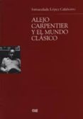 ALEJO CARPENTIER Y EL MUNDO CLASICO de LOPEZ CALAHORRO, INMACULADA 