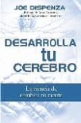 DESARROLLA TU CEREBRO: LA CIENCIA DE CAMBIAR TU MENTE de DISPENZA, JOE 