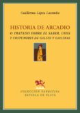 HISTORIA DE ARCADIO O TRATADO SOBRE EL SABER, USOS Y COSTUMBRES D E GALLOS Y GALLINAS di LOPEZ LACOMBA, GUILLERMO 