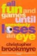 ALL FUN AND GAMES UNTIL SOMEBODY LOSES AND EYE de BROOKMYRE, CHRISTOPHER 