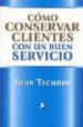 COMO CONSERVAR CLIENTES CON UN BUEN SERVICIO de TSCHOHL, JOHN 