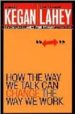 HOW THE WAY WE CAN TALK CAN CHANGE THE WAY WE WORK: SEVEN LANGUAG ES FOR TRANSFORMATION di KEGAN, ROBERT 
