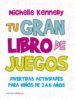 TU GRAN LIBRO DE JUEGOS: DIVERTIDAS ACTIVIDADES PARA NIOS DE 2 A 6 AOS de KENNEDY, MICHELLE 