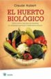 EL HUERTO BIOLOGICO: COMO CULTIVAR TODO TIPO DE HORTALIZAS SIN PR ODUCTOS QUIMICOS NI TRATAMIENTOS TOXICOS de AUBERT, CLAUDE 