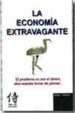 LA ECONOMIA EXTRAVAGANTE: EL PROBLEMA NO ERA EL DINERO SINO NUEST RA FORMA DE PENSAR de CAMINO, CESAR 