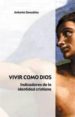 VIVIR COMO DIOS: INDICADORES DE LA IDENTIDAD CRISTIANA di GONZALEZ, ANTONIO 
