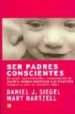 SER PADRES CONSCIENTES: UN MEJOR CONOCIMIENTO Y COMPRENSION DE NO SOTROS MISMOS CONTRIBUYE A UN DESARROLLO INTEGRAL Y SANO DE NUESTROS HIJOS di SIEGEL, DANIEL J.  HARTZELL, MARY 