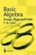 BASIC ALGEBRA: GROUPS, RINGS AND FIELDS di COHN, P.M. 