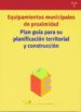 EQUIPAMIENTOS MUNICIPALES DE PROXIMIDAD: PLAN GUIA PARA SU PLANIF ICACION TERRITORIAL Y CONSTRUCCION di VV.AA. 