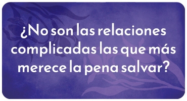 ¿No son las relaciones complicadas las que más merece la pena salvar?
